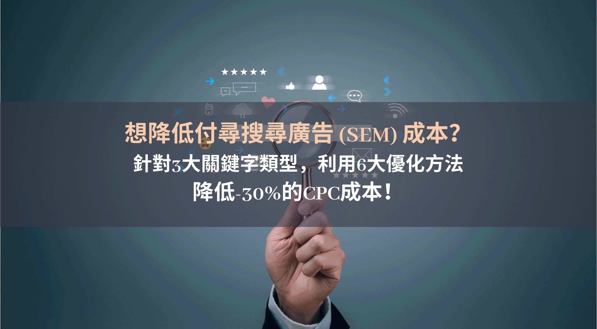 想降低付尋搜尋廣告 (SEM) 成本？針對3大關鍵字類型，利用6大優化方法降低30%的CPC成本！